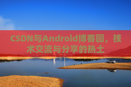 CSDN与Android博客园，技术交流与分享的热土