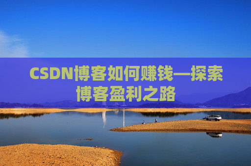 CSDN博客如何赚钱—探索博客盈利之路