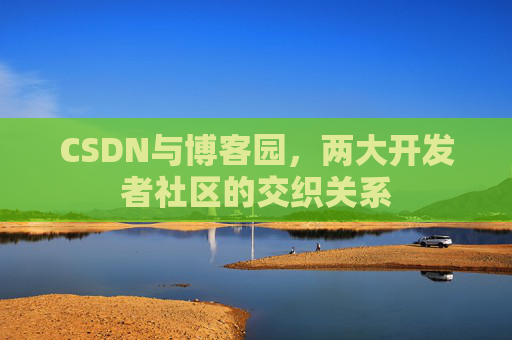 CSDN与博客园，两大开发者社区的交织关系