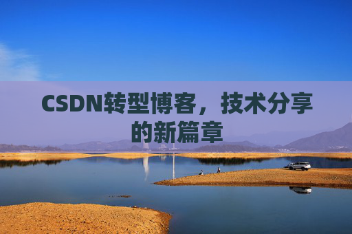 CSDN转型博客，技术分享的新篇章