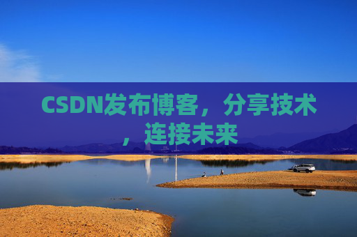 CSDN发布博客，分享技术，连接未来